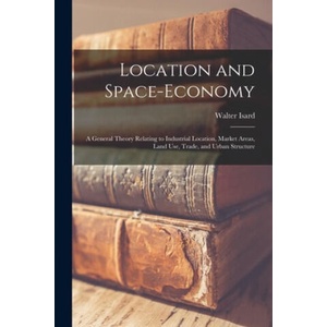 Location and Space-economy: a General Theory Relating to Industrial Location, Market Areas, Land Use, Trade, and Urban Structure | Walter Isard (ISBN: 9781015292185)
