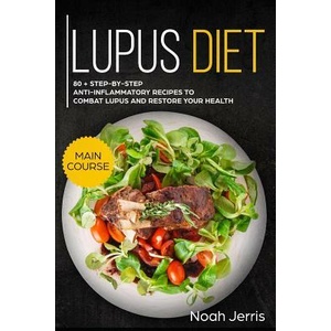 Lupus Diet: Main Course - 80 + Step-By-Step Anti-Inflammatory Recipes to Combat Lupus and Restore Your Health (AIP Effective Appro | Noah Jerris (ISBN: 9781793287915)