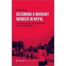 Becoming a Migrant Worker in Nepal: The Governmentality and Marketization of Transnational Labor Uprety Hannah