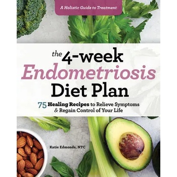 The 4-Week Endometriosis Diet Plan: 75 Healing Recipes to Relieve Symptoms and Regain Control of Your Life