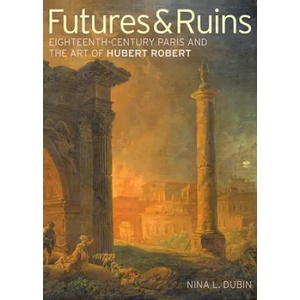 Futures & Ruins - Eighteenth-Century Paris and the Art of Hubert Robert | Nina L. Dubin (ISBN: 9781606061404)