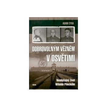 Dobrovolným vězněm v Osvětimi - Neobyčejný život Witolda Pileckého - Adam Cyra