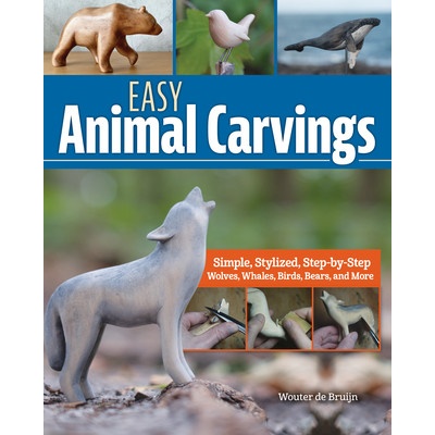 Easy Animal Carvings Simple, Stylized, Step-By-Step Wolves, Whales, Birds, Bears, and More - Bruijn Wouter de