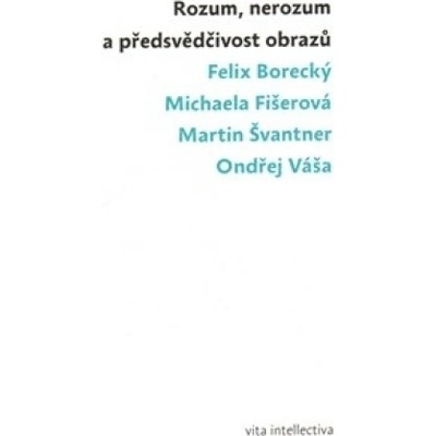 Rozum, nerozum a předsvědčivost obrazů - Felix Borecký a kol.
