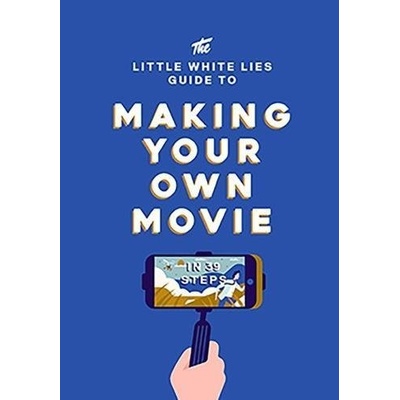 The Little White Lies Guide to Making Your Own Movie - Little White Lies
