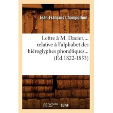 Lettre A M. Dacier, Relative A lAlphabet Des Hieroglyphes Phonetiques Ed.1822-1833