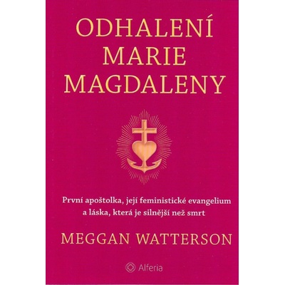 Odhalení Marie Magdaleny - První apoštolka, její feministické evangelium a láska, která je silnější než smrt - Meggan Watterson