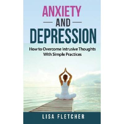 Anxiety And Depression: How to Overcome Intrusive Thoughts With Simple Practices