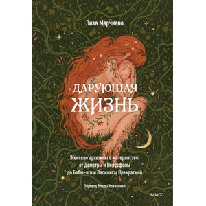 Дарующая жизнь. Женские архетипы в материнстве: от Деметры и Персефоны до Бабы-яги и Василисы Прекрасной (2024)