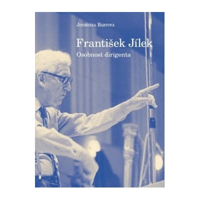 František Jílek osobnost dirigenta - Jindřiška Bártová