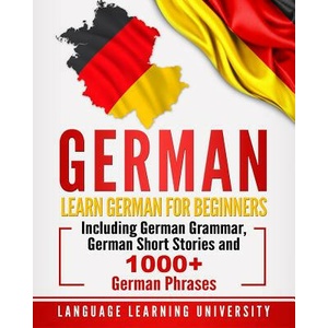 German: Learn German for Beginners Including German Grammar, German Short Stories and 1000+ German Phrases | Language Learning University (2018)