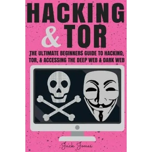 Hacking & Tor: The Ultimate Beginners Guide To Hacking, Tor, & Accessing The Deep Web & Dark Web | Jack Jones (ISBN: 9781546342649)