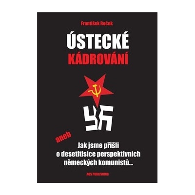 Ústecké kádrování. aneb Jak jsme přišli o desetitisíce perspektivních německých komunistů... - František Roček - AOS Publishing