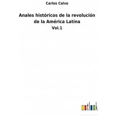 Anales historicos de la revolucion de la America Latina | Carlos Calvo