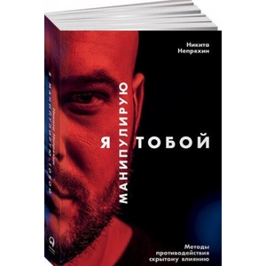 Я манипулирую тобой. Методы противодействия скрытому влиянию | Никита Непряхин (ISBN: 9785961465419)