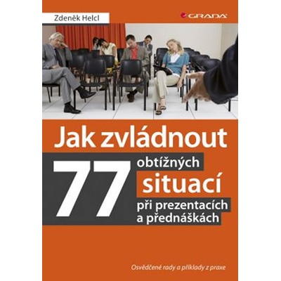 Jak zvládnout 77 obtížných situací při prezentacích a přednáškách - Osvědčené rady a příklady z praxe - Helcl Zdeněk