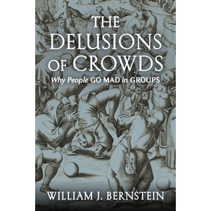 The Delusions of Crowds: Why People Go Mad in Groups | William J. Bernstein (ISBN: 9780802157102)