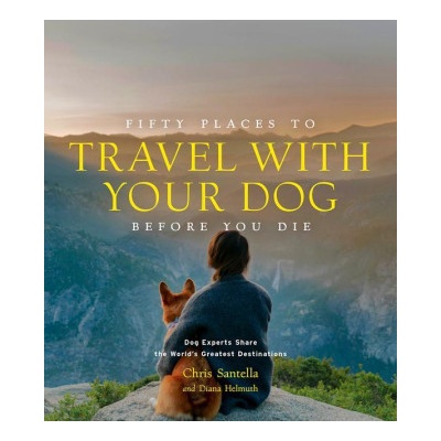 Fifty Places to Travel with Your Dog Before You Die