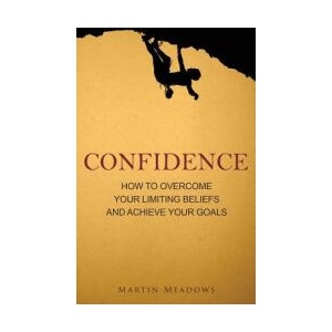 Confidence: How to Overcome Your Limiting Beliefs and Achieve Your Goals | Martin Meadows (ISBN: 9781511613941)