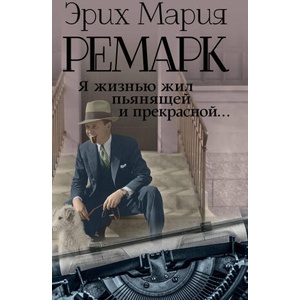 Я жизнью жил пьянящей и прекрасной. . . | Эрих Мария Ремарк (2018)