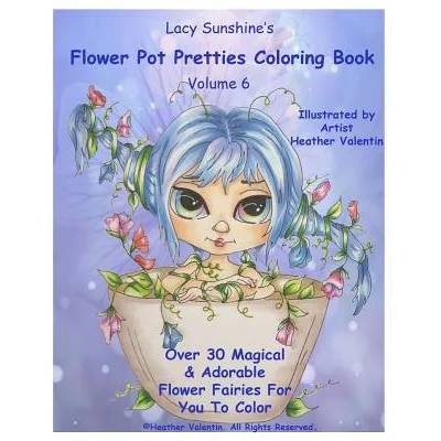 Lacy Sunshine's Flower Pot Pretties Coloring Book Volume 6: Magical Bloomin' Flower Fairies | Heather Valentin