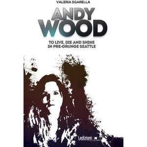 Andy Wood. To live, die and shine in pre-grunge Seattle | Valeria Sgarella (2022)