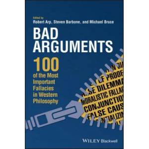 Bad Arguments - 100 of the Most Important Fallacies in Western Philosophy | Robert Arp, Steven Barbone, Michael Bruce (ISBN: 9781119167907)