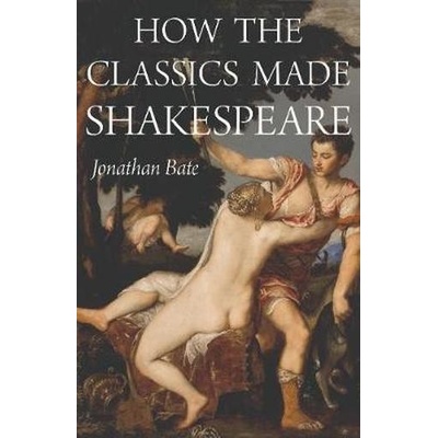 How the Classics Made Shakespeare Bate JonathanPevná vazba