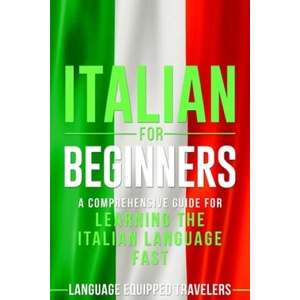Italian for Beginners: A Comprehensive Guide for Learning the Italian Language Fast | Language Equipped Travelers (2020)