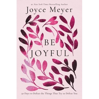 Be Joyful: 50 Days to Defeat the Things That Try to Defeat You Meyer Joyce