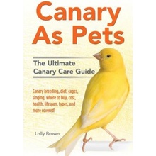 Canary As Pets: Canary breeding, diet, cages, singing, where to buy, cost, health, lifespan, types, and more covered! The Ultimate Can Brown LollyPaperback