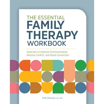 The Essential Family Therapy Workbook: Exercises to Improve Communication, Resolve Conflict, and Build Connection (Simonian Emily)