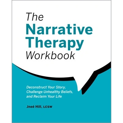 The Narrative Therapy Workbook: Deconstruct Your Story, Challenge Unhealthy Beliefs, and Reclaim Your Life (Hill Jne)