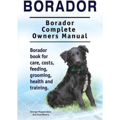Borador. Borador Complete Owners Manual. Borador book for care, costs, feeding, grooming, health and training. | George Hoppendale, Asia Moore
