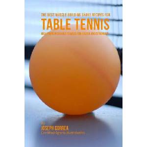 The Best Muscle Building Shake Recipes for Table Tennis: High Protein Shakes to Make You Faster and Stronger | Joseph Correa (ISBN: 9781518843730)