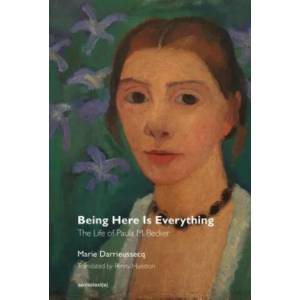Being Here Is Everything - The Life of Paula Modersohn-Becker | Marie Darrieussecq, Penny Hueston (ISBN: 9781635900088)