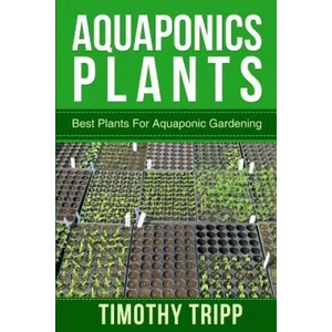 Aquaponics Plants: Best Plants For Aquaponic Gardening | Timothy Tripp (ISBN: 9781500368593)