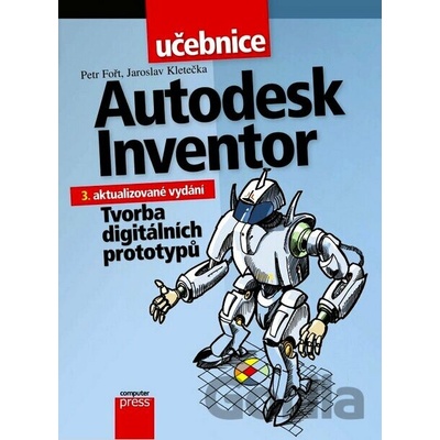 Autodesk Inventor: Tvorba digitálních prototypů Petr Fořt, Jaroslav Kletečka