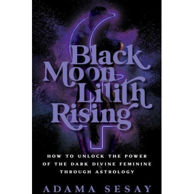 Black Moon Lilith Rising: How to Unlock the Power of the Dark Divine Feminine Through Astrology