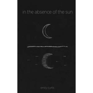 in the absence of the sun | Emily Curtis, Morgan Rublee, Bridget Ferry (ISBN: 9780692901267)