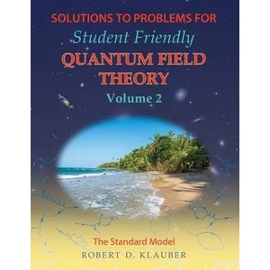 Solutions to Problems for Student Friendly Quantum Field Theory Volume 2 | Robert D. Klauber (ISBN: 9780984513994)