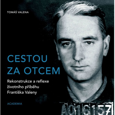 Cestou za otcem - Rekonstrukce a reflexe životního příběhu Františka Valeny - Valena Tomáš