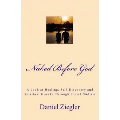 Naked Before God: A Look at Healing, Self-Discovery and Spiritual Growth Through Social Nudism | MR Daniel D Ziegler