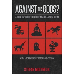 Against the Gods? : A Concise Guide to Atheism and Agnosticism | Stefan Molyneux (2017)