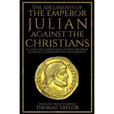 The Arguments of the Emperor Julian Against the Christians | Julian, Thomas Taylor