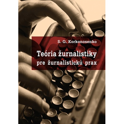 Teória žurnalistiky pre žurnalistickú prax - S. G. Korkonosenko
