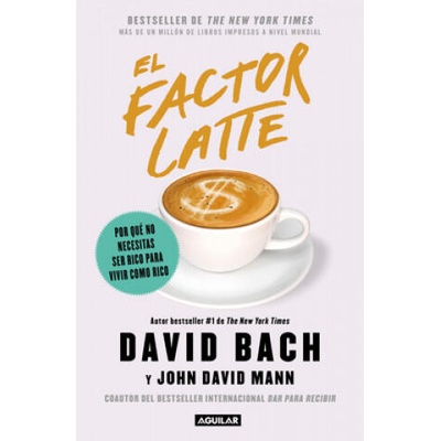 El Factor Latte: Por Qué No Necesitas Ser Rico Para Vivir Como Rico / The Latte Factor: Why You Don't Have to Be Rich to Live Rich | John David Mann