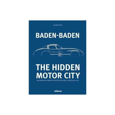 Baden-Baden: The Hidden Motor City : Fascinating Automotive History with Benz, Caracciola & Co. - Roland Seiter