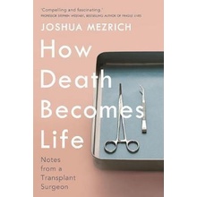 How Death Becomes Life: Notes from a Transplant Surgeon - Joshua Mezrich