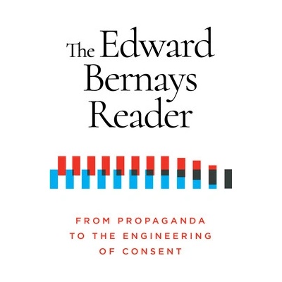 The Edward Bernays Reader: From Propaganda to the Engineering of Consent Bernays Edward